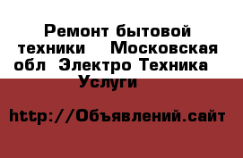 Ремонт бытовой техники. - Московская обл. Электро-Техника » Услуги   